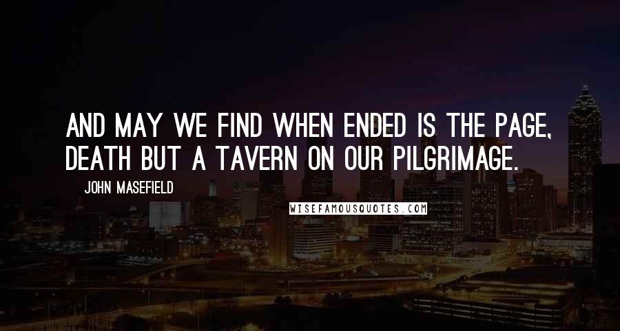 John Masefield Quotes: And may we find when ended is the page, Death but a tavern on our pilgrimage.