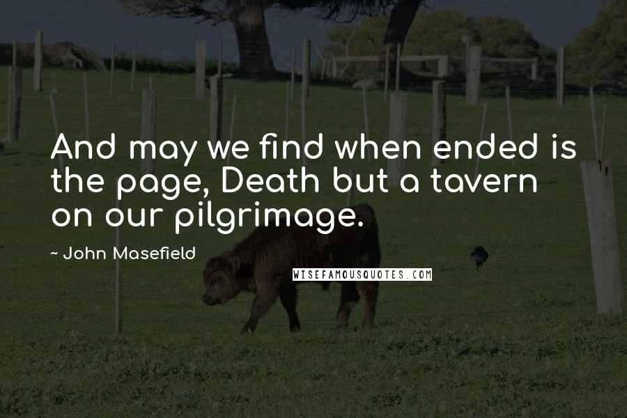 John Masefield Quotes: And may we find when ended is the page, Death but a tavern on our pilgrimage.