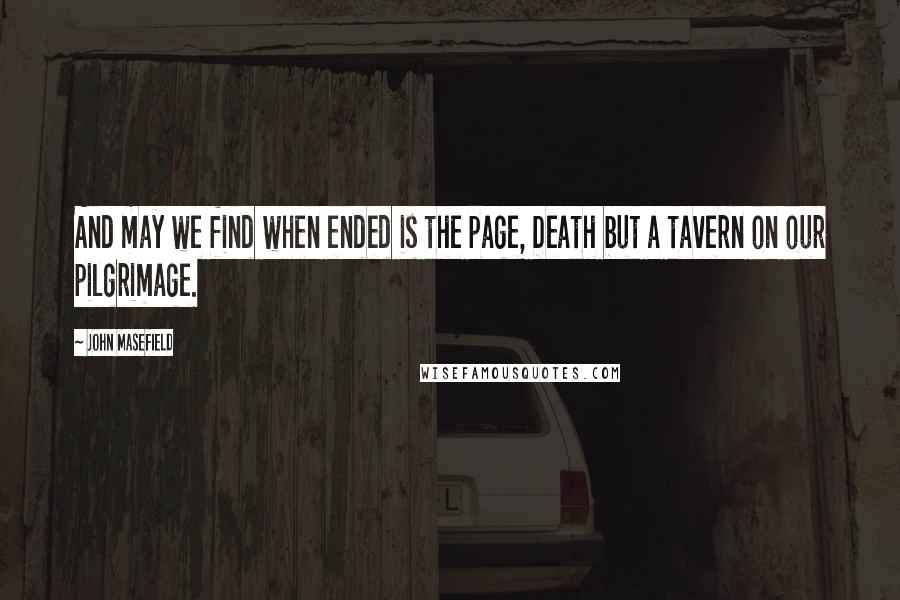 John Masefield Quotes: And may we find when ended is the page, Death but a tavern on our pilgrimage.