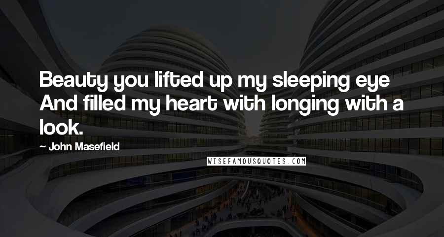 John Masefield Quotes: Beauty you lifted up my sleeping eye And filled my heart with longing with a look.