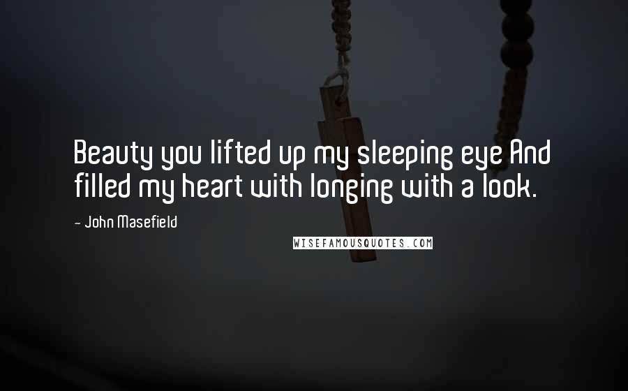 John Masefield Quotes: Beauty you lifted up my sleeping eye And filled my heart with longing with a look.