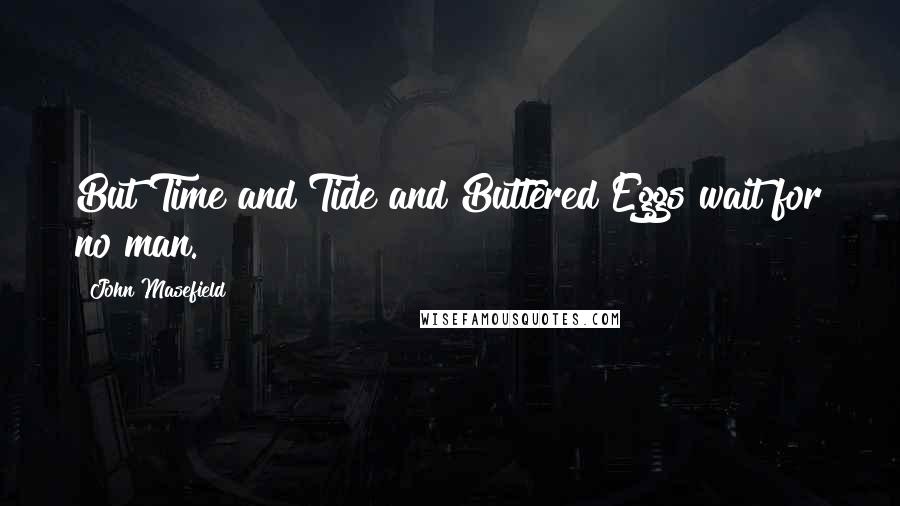 John Masefield Quotes: But Time and Tide and Buttered Eggs wait for no man.