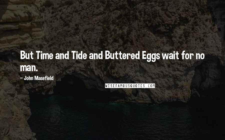 John Masefield Quotes: But Time and Tide and Buttered Eggs wait for no man.