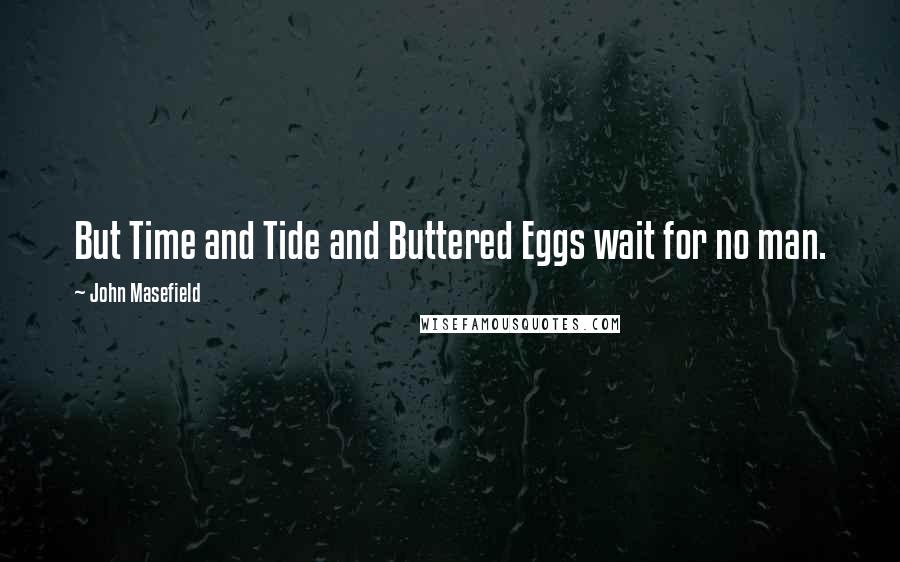 John Masefield Quotes: But Time and Tide and Buttered Eggs wait for no man.