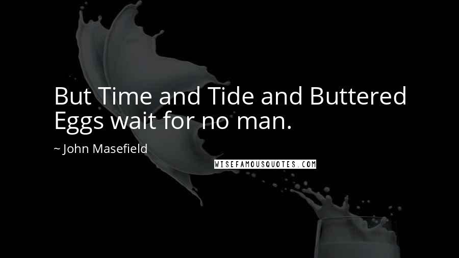 John Masefield Quotes: But Time and Tide and Buttered Eggs wait for no man.