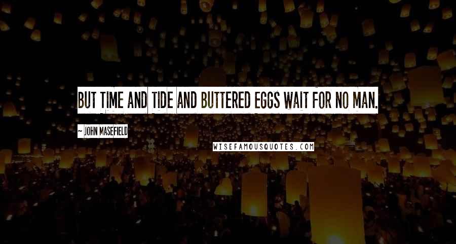 John Masefield Quotes: But Time and Tide and Buttered Eggs wait for no man.