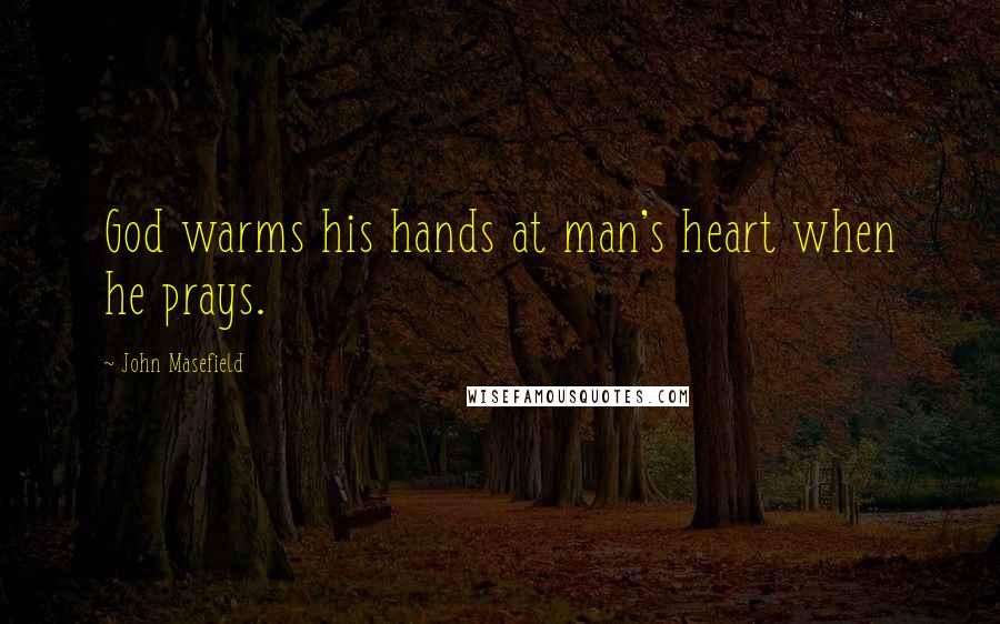 John Masefield Quotes: God warms his hands at man's heart when he prays.