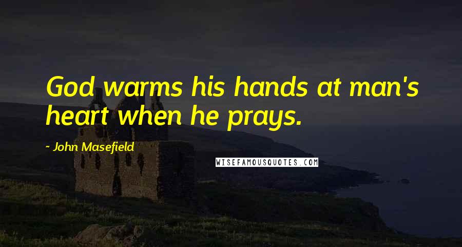 John Masefield Quotes: God warms his hands at man's heart when he prays.