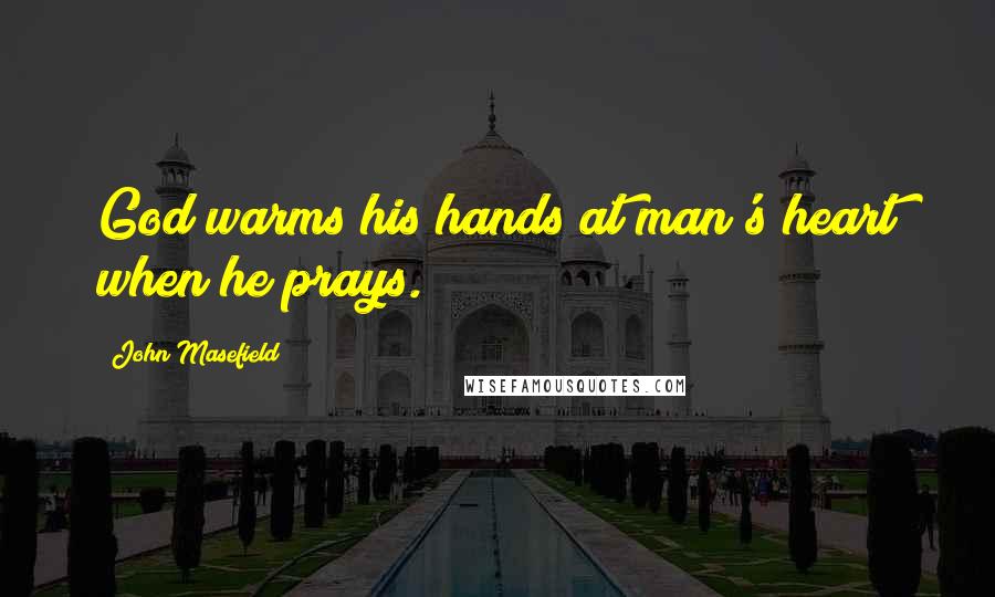 John Masefield Quotes: God warms his hands at man's heart when he prays.