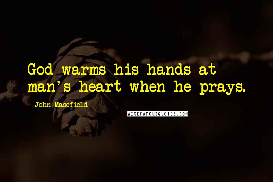 John Masefield Quotes: God warms his hands at man's heart when he prays.