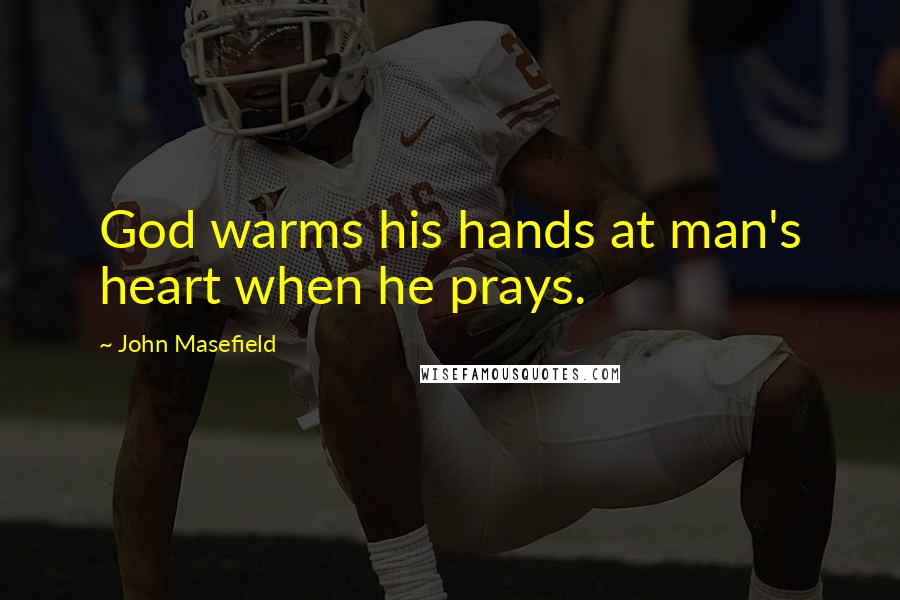 John Masefield Quotes: God warms his hands at man's heart when he prays.