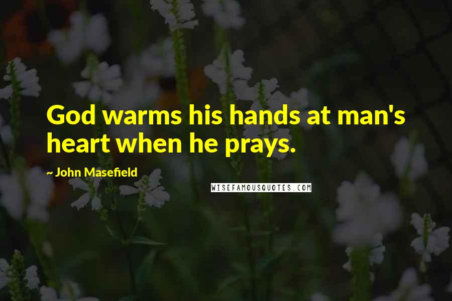 John Masefield Quotes: God warms his hands at man's heart when he prays.