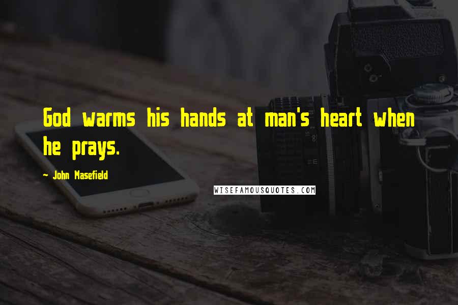 John Masefield Quotes: God warms his hands at man's heart when he prays.