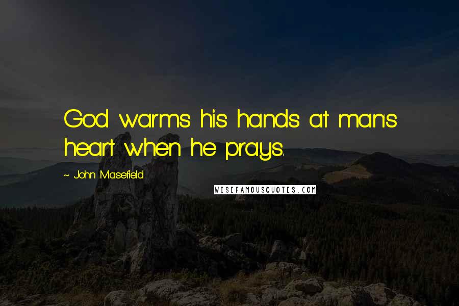 John Masefield Quotes: God warms his hands at man's heart when he prays.
