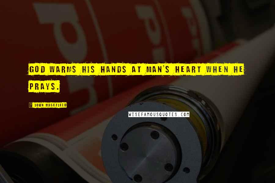 John Masefield Quotes: God warms his hands at man's heart when he prays.