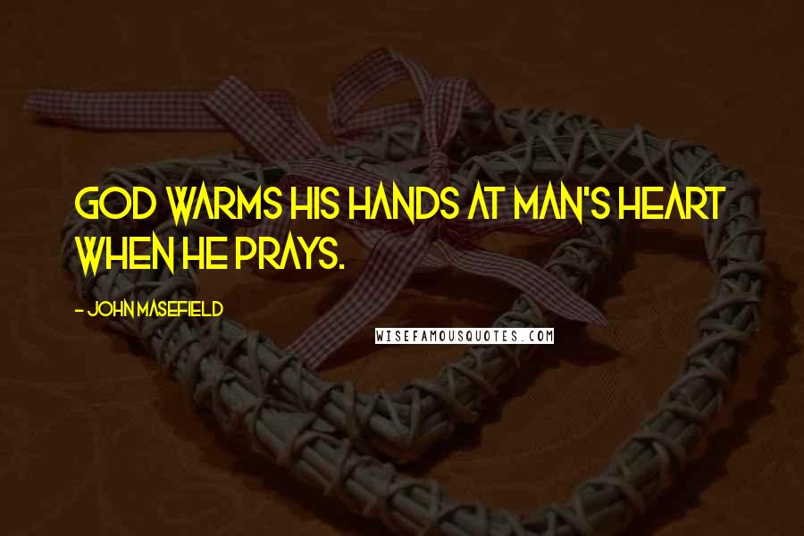 John Masefield Quotes: God warms his hands at man's heart when he prays.