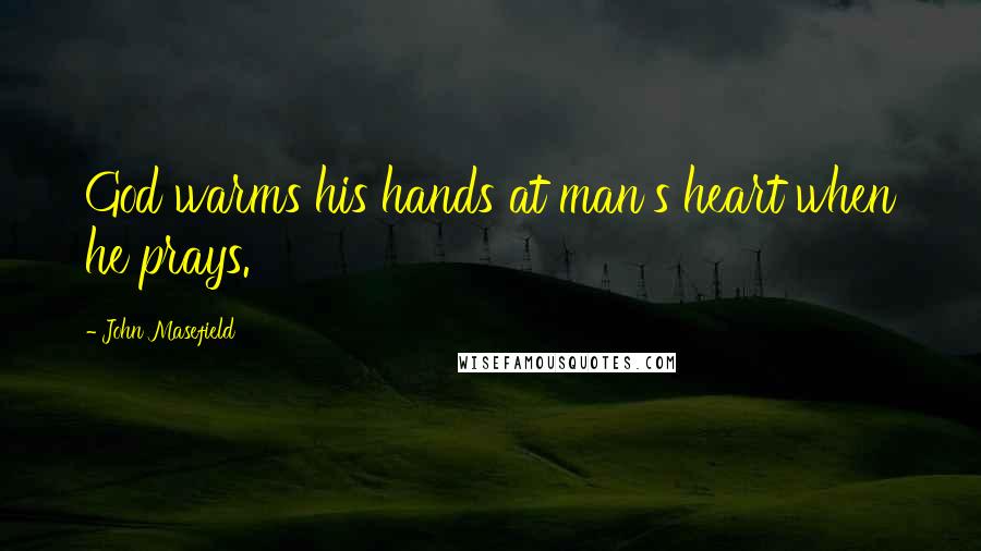 John Masefield Quotes: God warms his hands at man's heart when he prays.