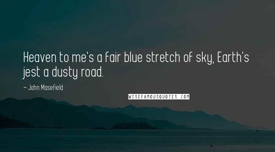 John Masefield Quotes: Heaven to me's a fair blue stretch of sky, Earth's jest a dusty road.