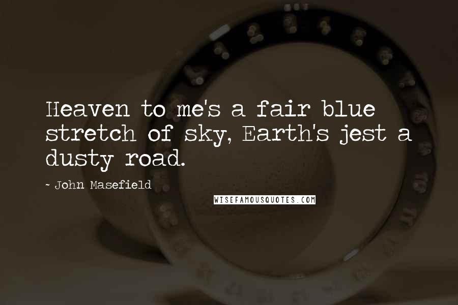 John Masefield Quotes: Heaven to me's a fair blue stretch of sky, Earth's jest a dusty road.