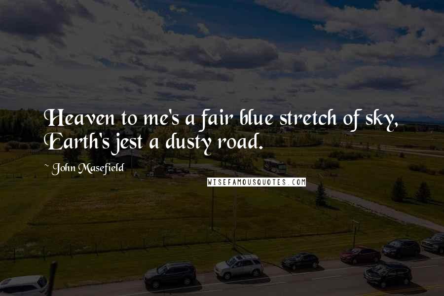 John Masefield Quotes: Heaven to me's a fair blue stretch of sky, Earth's jest a dusty road.