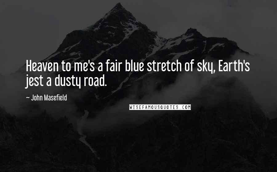 John Masefield Quotes: Heaven to me's a fair blue stretch of sky, Earth's jest a dusty road.