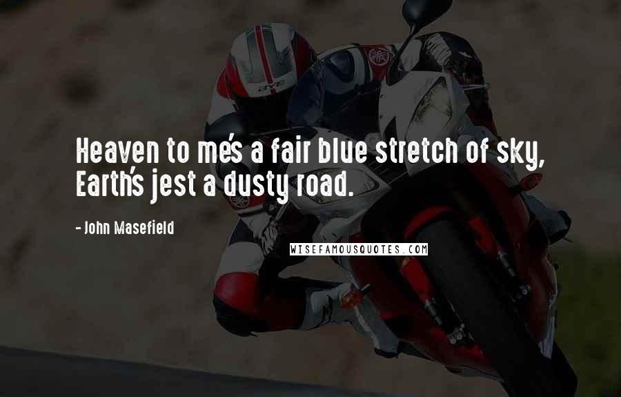 John Masefield Quotes: Heaven to me's a fair blue stretch of sky, Earth's jest a dusty road.