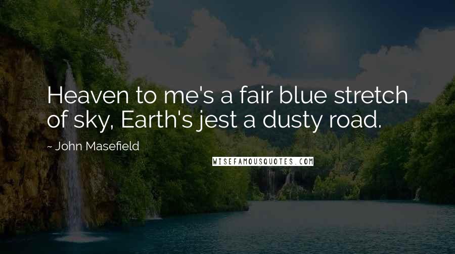 John Masefield Quotes: Heaven to me's a fair blue stretch of sky, Earth's jest a dusty road.