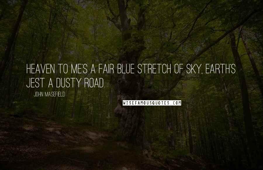 John Masefield Quotes: Heaven to me's a fair blue stretch of sky, Earth's jest a dusty road.