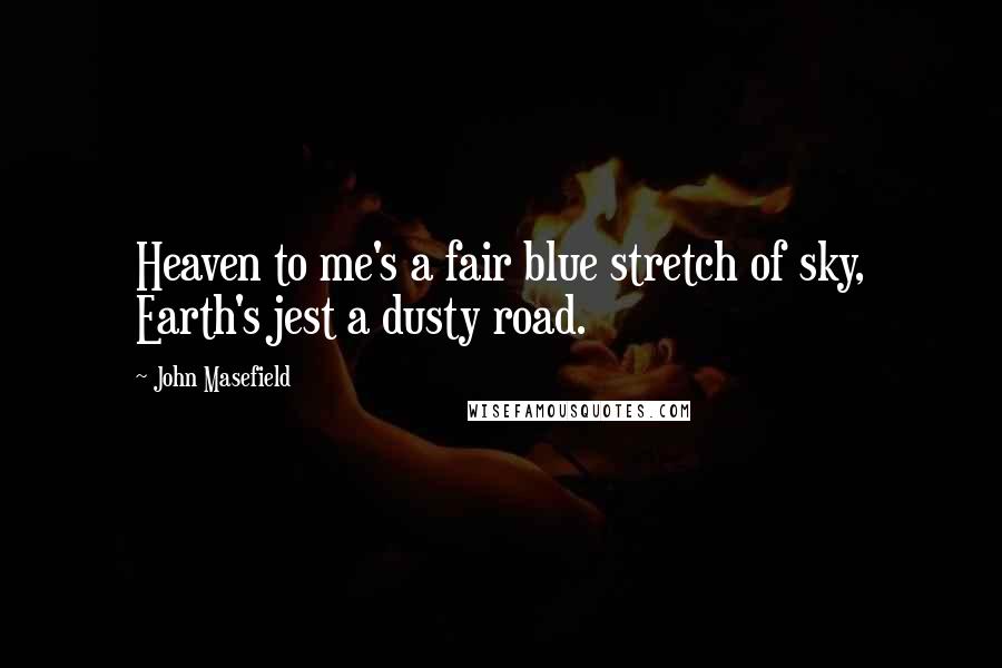 John Masefield Quotes: Heaven to me's a fair blue stretch of sky, Earth's jest a dusty road.
