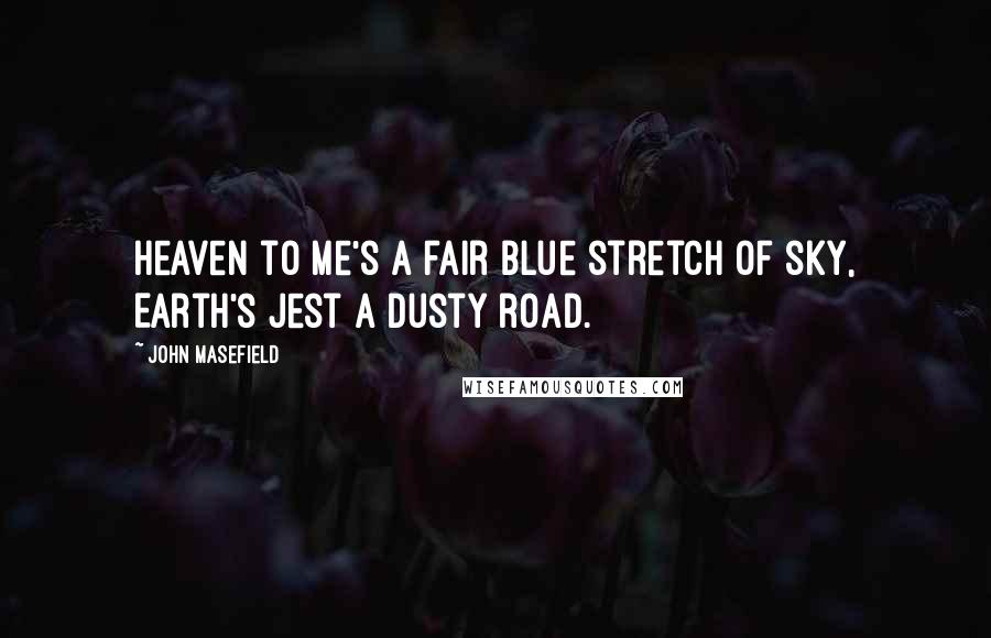 John Masefield Quotes: Heaven to me's a fair blue stretch of sky, Earth's jest a dusty road.