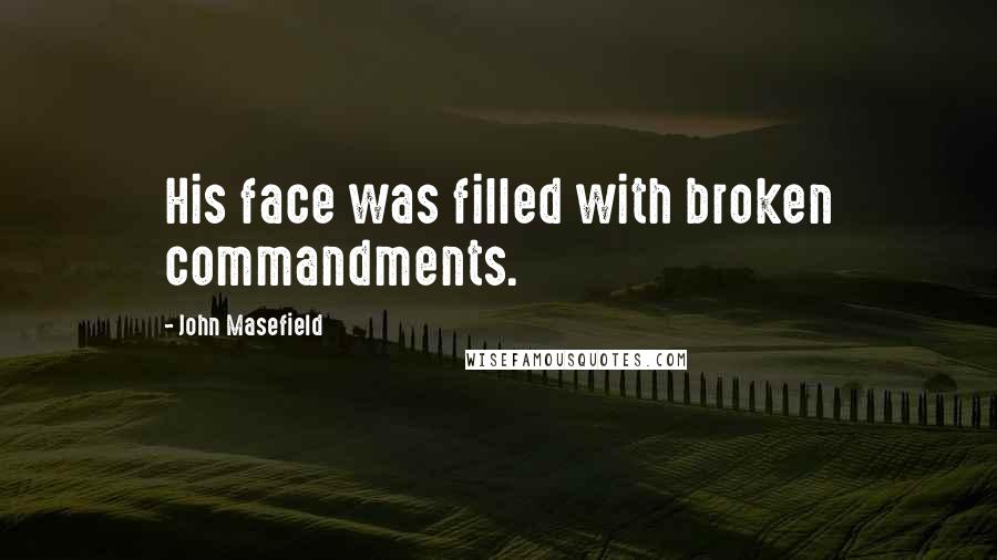 John Masefield Quotes: His face was filled with broken commandments.