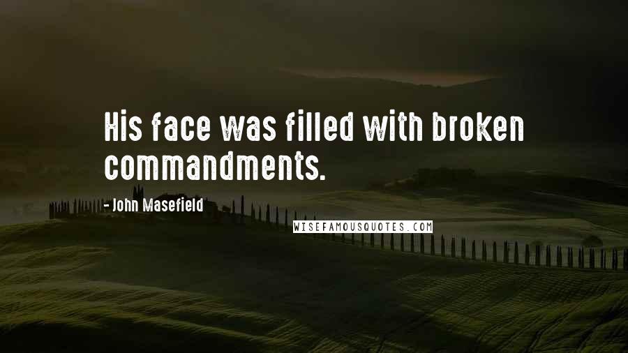 John Masefield Quotes: His face was filled with broken commandments.