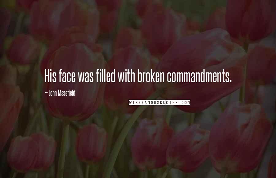 John Masefield Quotes: His face was filled with broken commandments.