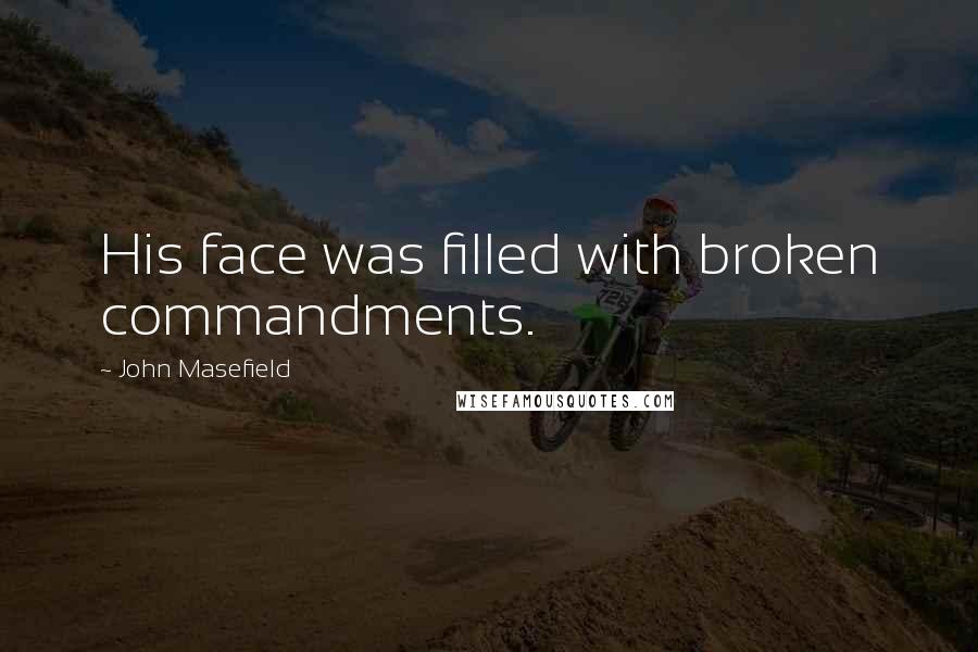 John Masefield Quotes: His face was filled with broken commandments.