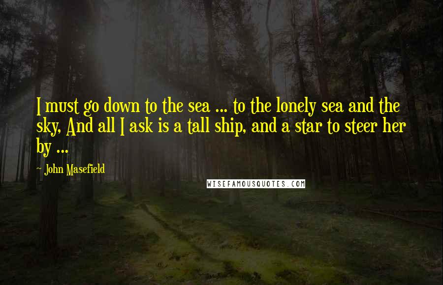John Masefield Quotes: I must go down to the sea ... to the lonely sea and the sky, And all I ask is a tall ship, and a star to steer her by ...