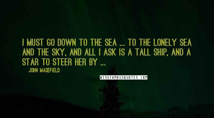 John Masefield Quotes: I must go down to the sea ... to the lonely sea and the sky, And all I ask is a tall ship, and a star to steer her by ...