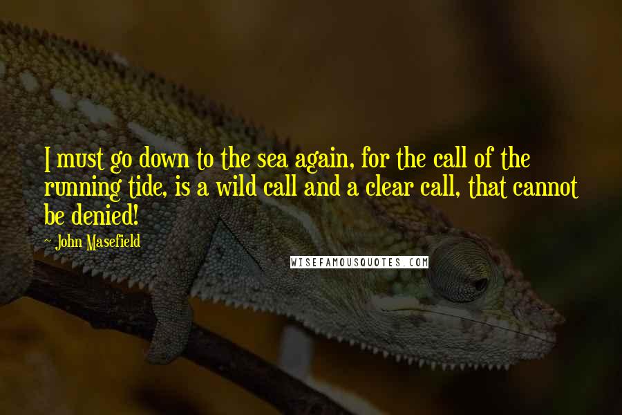 John Masefield Quotes: I must go down to the sea again, for the call of the running tide, is a wild call and a clear call, that cannot be denied!