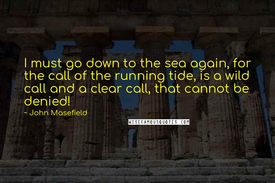 John Masefield Quotes: I must go down to the sea again, for the call of the running tide, is a wild call and a clear call, that cannot be denied!