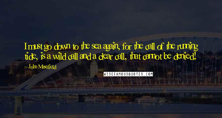 John Masefield Quotes: I must go down to the sea again, for the call of the running tide, is a wild call and a clear call, that cannot be denied!