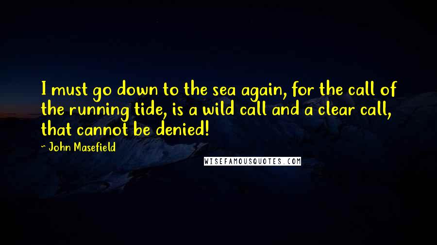 John Masefield Quotes: I must go down to the sea again, for the call of the running tide, is a wild call and a clear call, that cannot be denied!