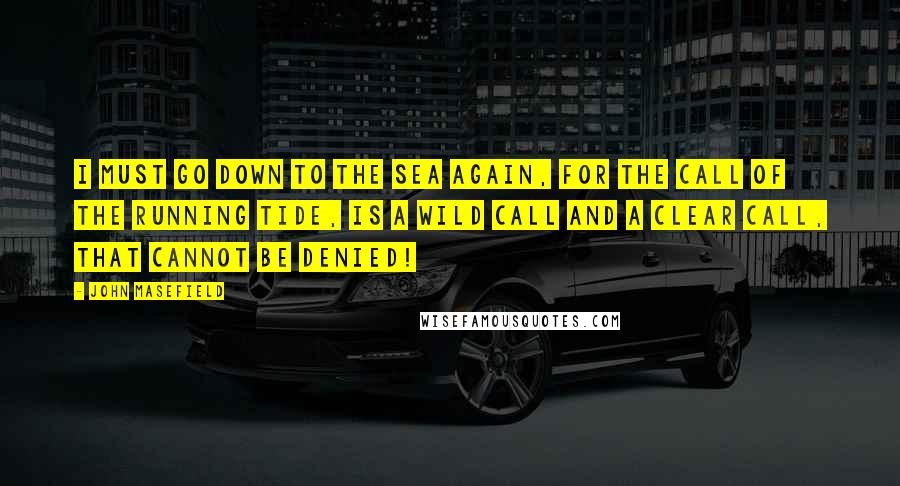 John Masefield Quotes: I must go down to the sea again, for the call of the running tide, is a wild call and a clear call, that cannot be denied!