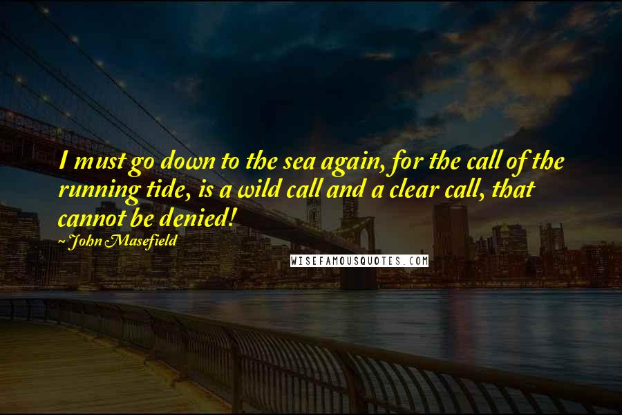 John Masefield Quotes: I must go down to the sea again, for the call of the running tide, is a wild call and a clear call, that cannot be denied!