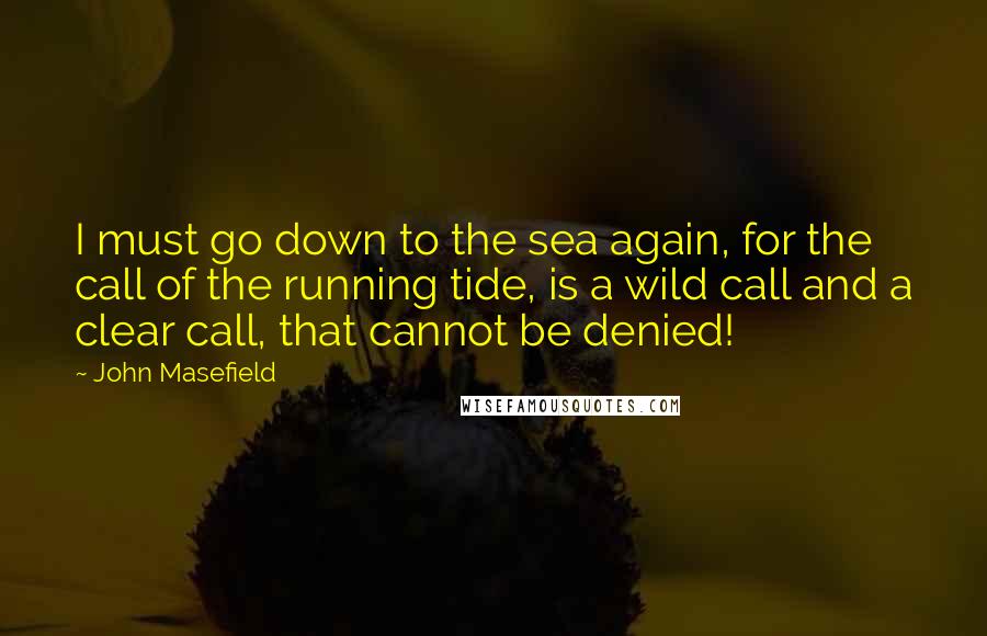 John Masefield Quotes: I must go down to the sea again, for the call of the running tide, is a wild call and a clear call, that cannot be denied!