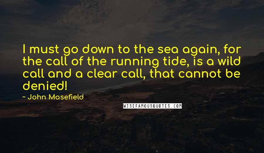 John Masefield Quotes: I must go down to the sea again, for the call of the running tide, is a wild call and a clear call, that cannot be denied!