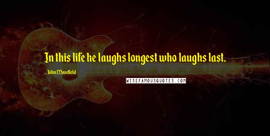 John Masefield Quotes: In this life he laughs longest who laughs last.