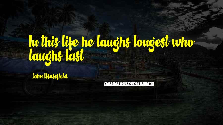 John Masefield Quotes: In this life he laughs longest who laughs last.