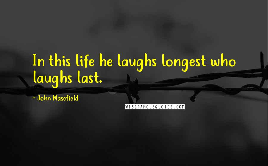 John Masefield Quotes: In this life he laughs longest who laughs last.