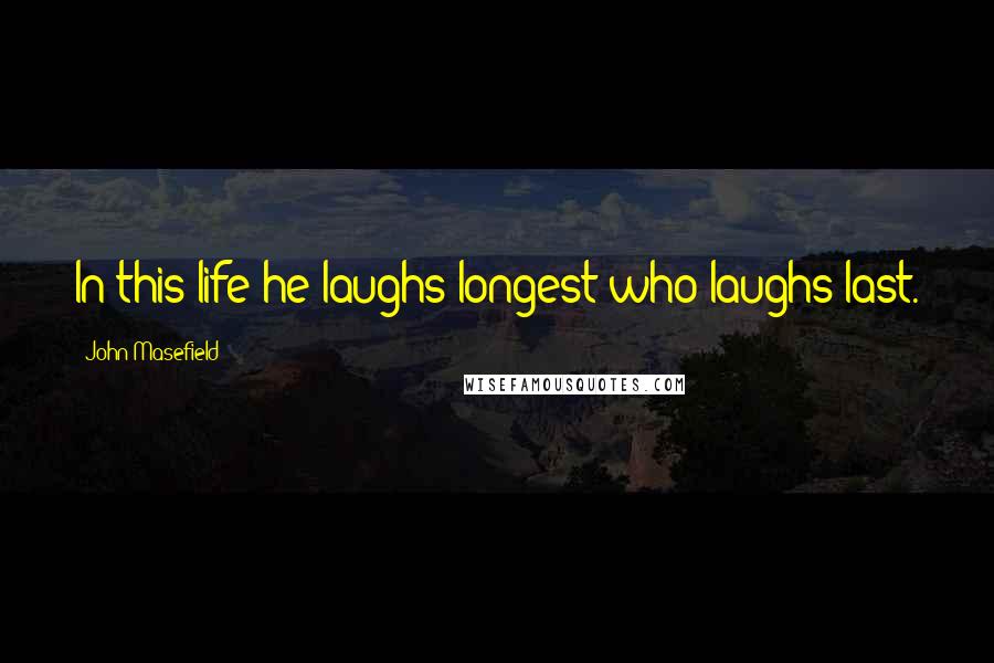 John Masefield Quotes: In this life he laughs longest who laughs last.