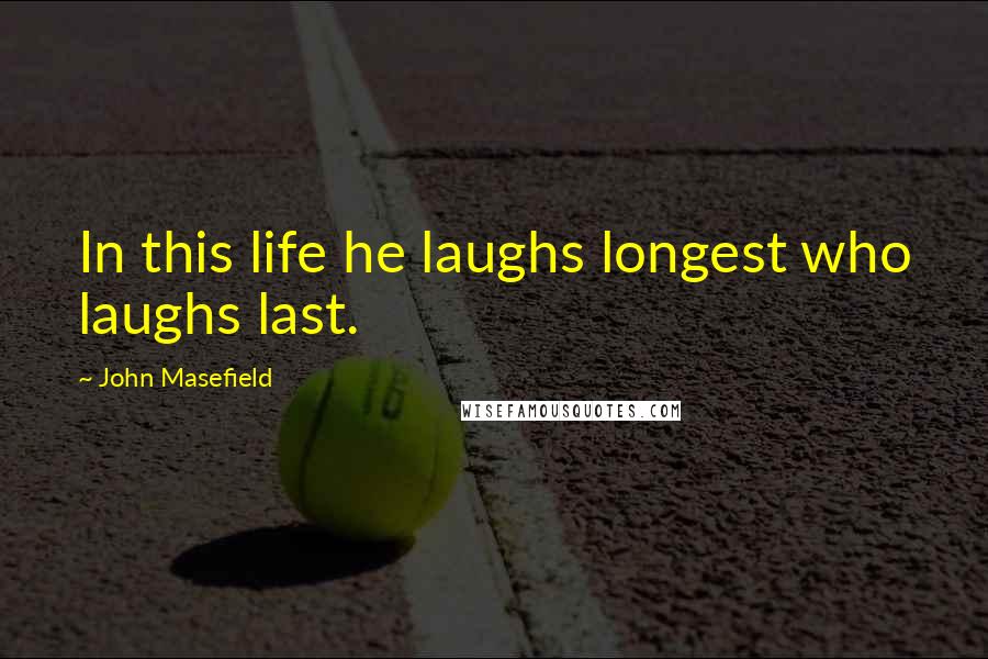 John Masefield Quotes: In this life he laughs longest who laughs last.