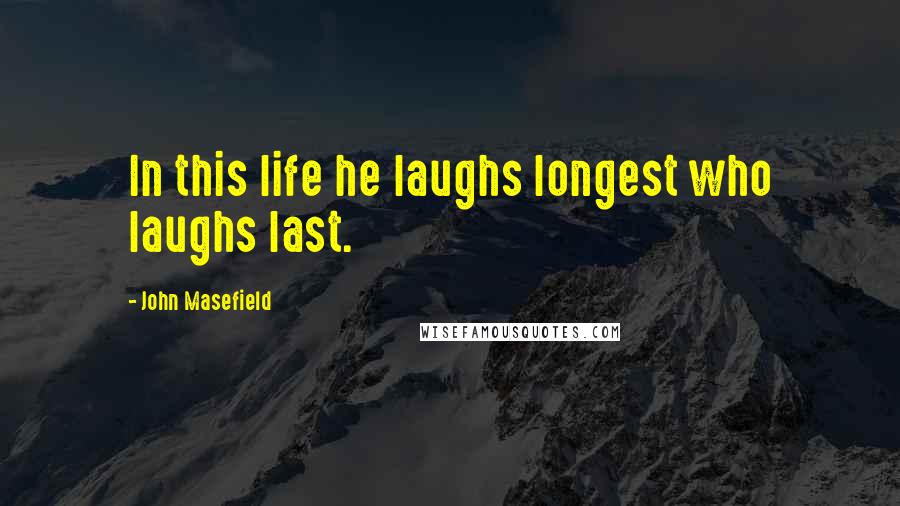 John Masefield Quotes: In this life he laughs longest who laughs last.